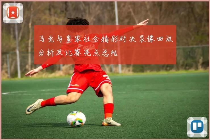 马竞与皇家社会精彩对决录像回放分析及比赛亮点总结