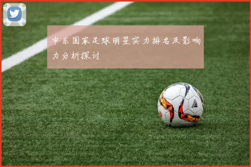 中东国家足球明星实力排名及影响力分析探讨