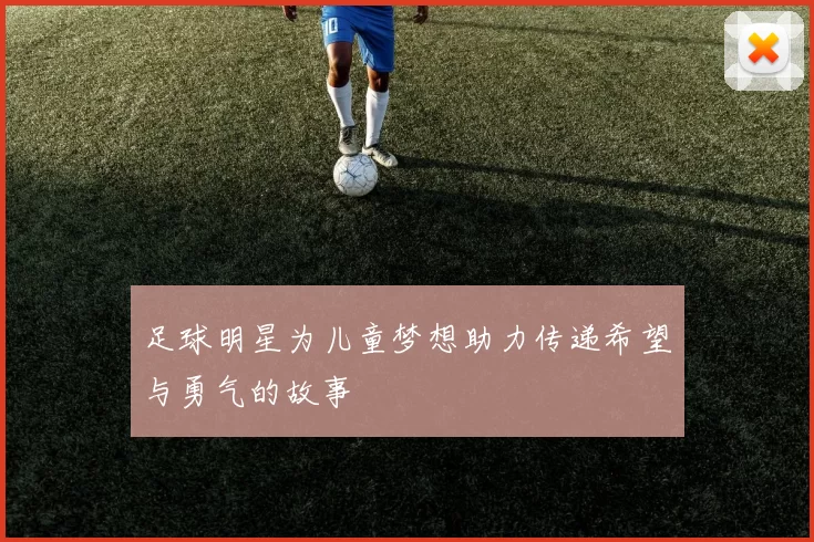 足球明星为儿童梦想助力传递希望与勇气的故事