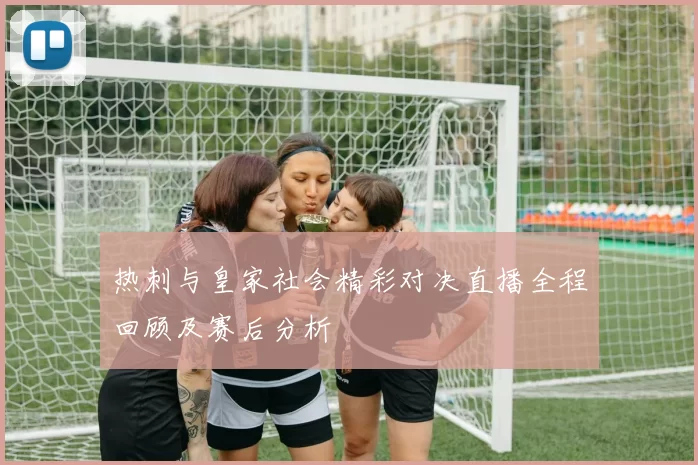 热刺与皇家社会精彩对决直播全程回顾及赛后分析