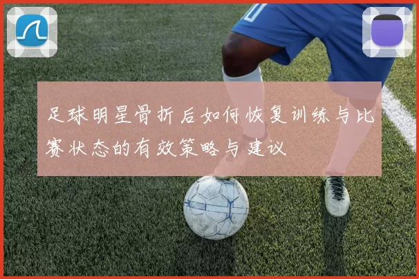 足球明星骨折后如何恢复训练与比赛状态的有效策略与建议