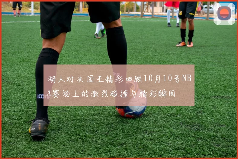 湖人对决国王精彩回顾10月10号NBA赛场上的激烈碰撞与精彩瞬间