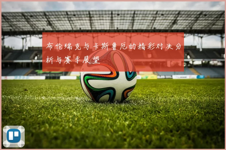 布伦瑞克与卡斯鲁厄的精彩对决分析与赛季展望