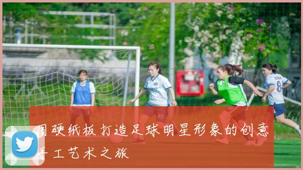 用硬纸板打造足球明星形象的创意手工艺术之旅