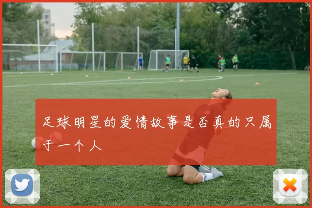 足球明星的爱情故事是否真的只属于一个人