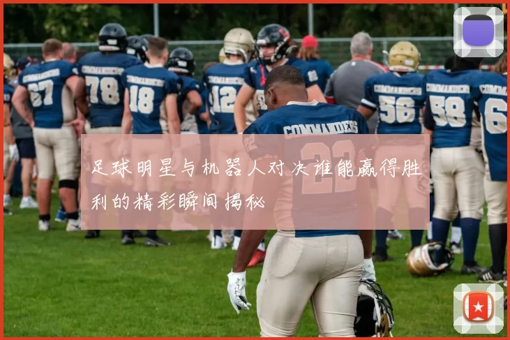 足球明星与机器人对决谁能赢得胜利的精彩瞬间揭秘