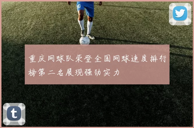 重庆网球队荣登全国网球速度排行榜第二名展现强劲实力