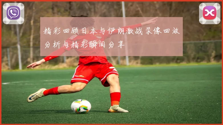 精彩回顾日本与伊朗激战录像回放分析与精彩瞬间分享
