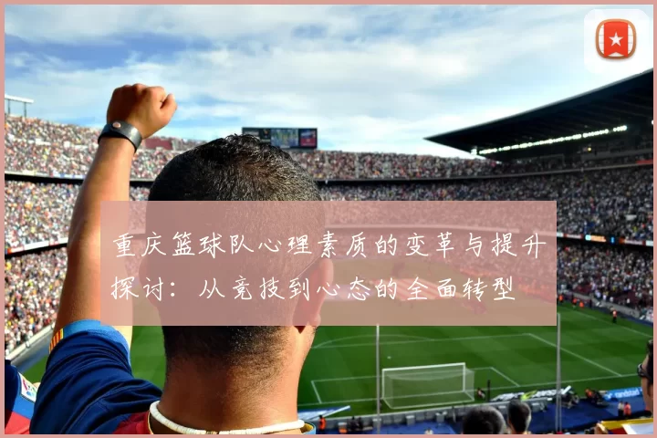 重庆篮球队心理素质的变革与提升探讨：从竞技到心态的全面转型