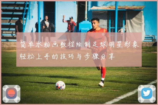简单水粉画教程绘制足球明星形象轻松上手的技巧与步骤分享