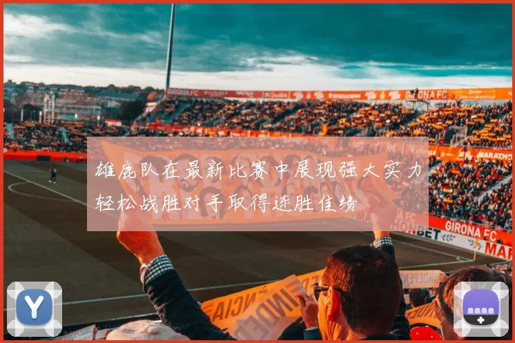 雄鹿队在最新比赛中展现强大实力轻松战胜对手取得连胜佳绩