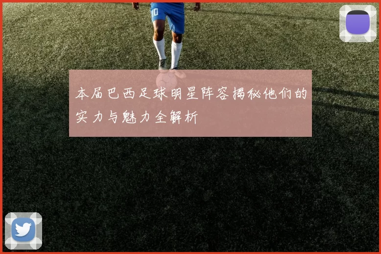 本届巴西足球明星阵容揭秘他们的实力与魅力全解析