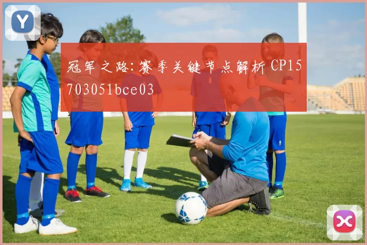 冠军之路:赛季关键节点解析 CP15703051bce03