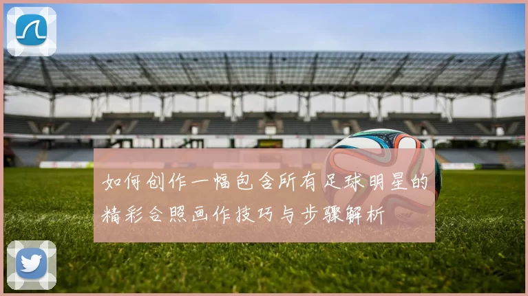 如何创作一幅包含所有足球明星的精彩合照画作技巧与步骤解析