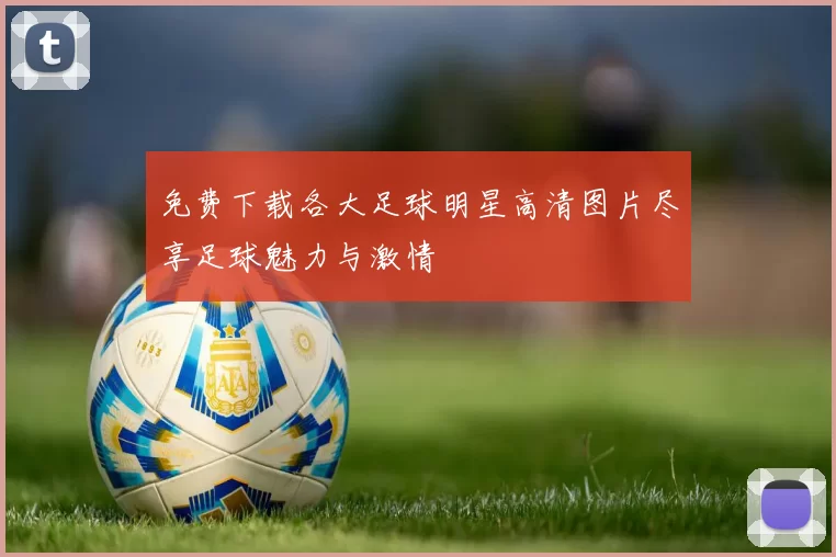 免费下载各大足球明星高清图片尽享足球魅力与激情
