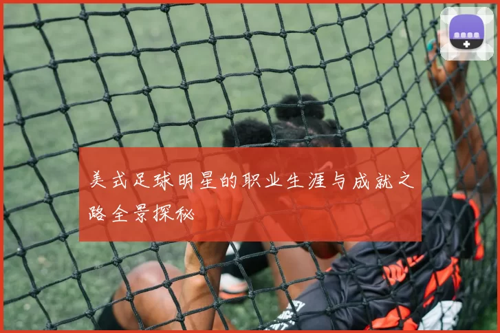 美式足球明星的职业生涯与成就之路全景探秘