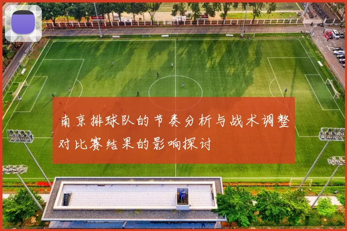 南京排球队的节奏分析与战术调整对比赛结果的影响探讨