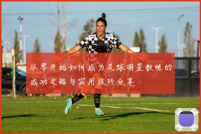 从零开始如何成为足球明星教练的成功之路与实用技巧分享