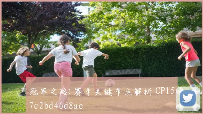 冠军之路:赛季关键节点解析 CP157c2bd46d8ae