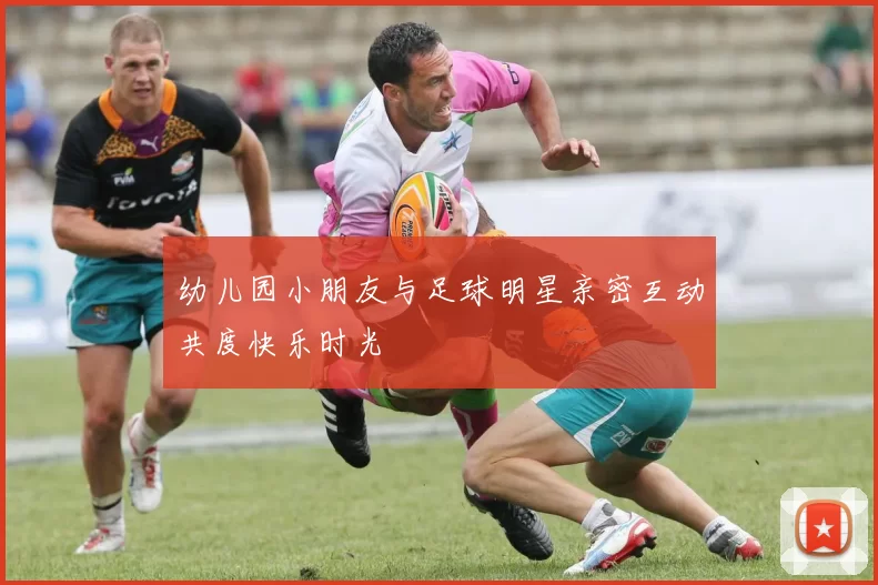 幼儿园小朋友与足球明星亲密互动共度快乐时光