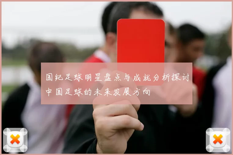 国纪足球明星盘点与成就分析探讨中国足球的未来发展方向