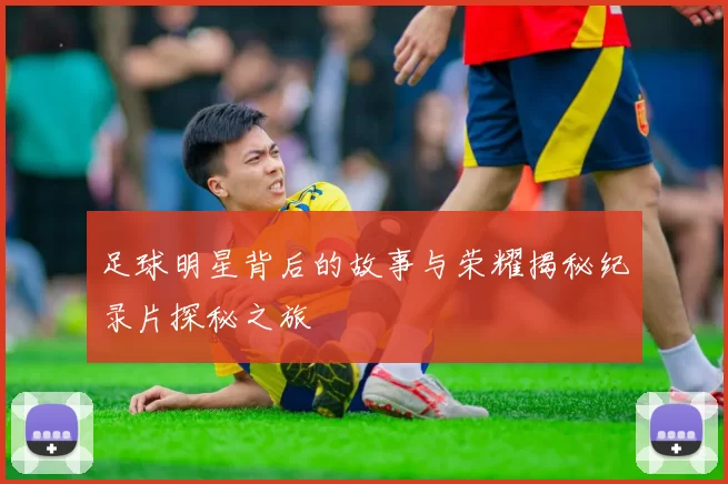 足球明星背后的故事与荣耀揭秘纪录片探秘之旅