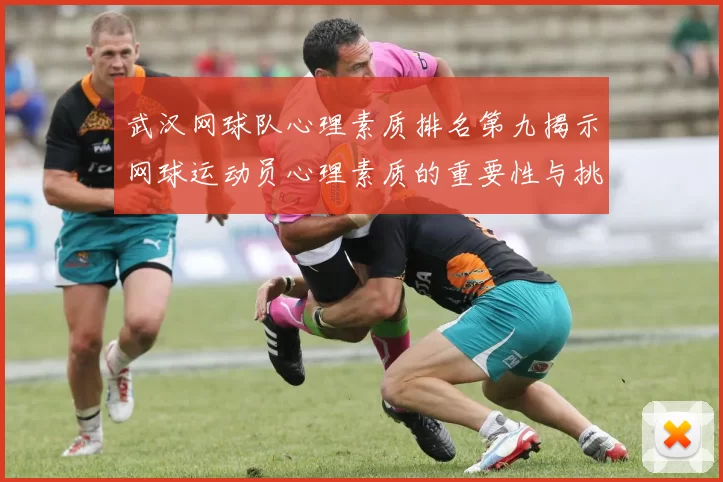 武汉网球队心理素质排名第九揭示网球运动员心理素质的重要性与挑战