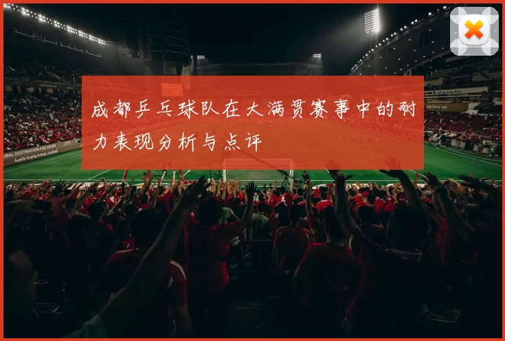 成都乒乓球队在大满贯赛事中的耐力表现分析与点评