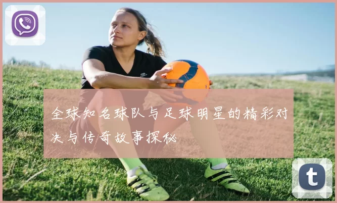 全球知名球队与足球明星的精彩对决与传奇故事探秘