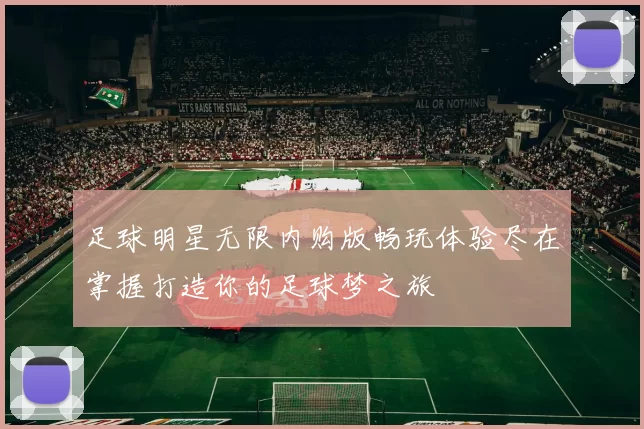 足球明星无限内购版畅玩体验尽在掌握打造你的足球梦之旅
