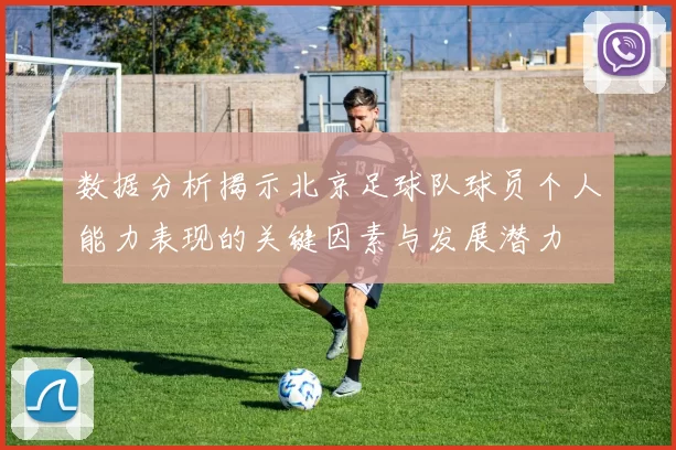 数据分析揭示北京足球队球员个人能力表现的关键因素与发展潜力