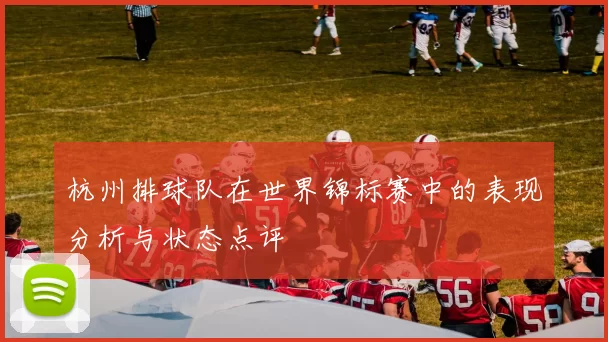 杭州排球队在世界锦标赛中的表现分析与状态点评