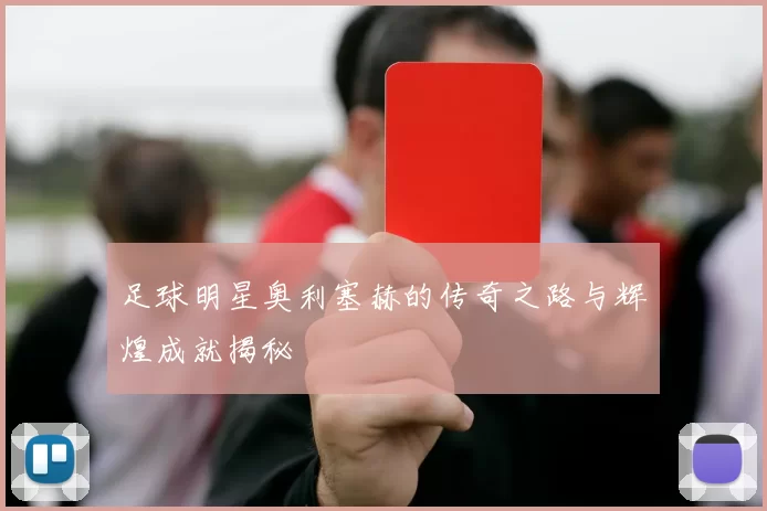 足球明星奥利塞赫的传奇之路与辉煌成就揭秘