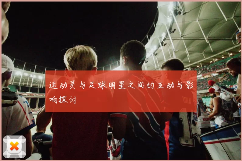 运动员与足球明星之间的互动与影响探讨