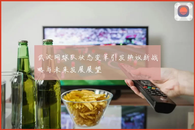 武汉网球队状态变革引发热议新战略与未来发展展望