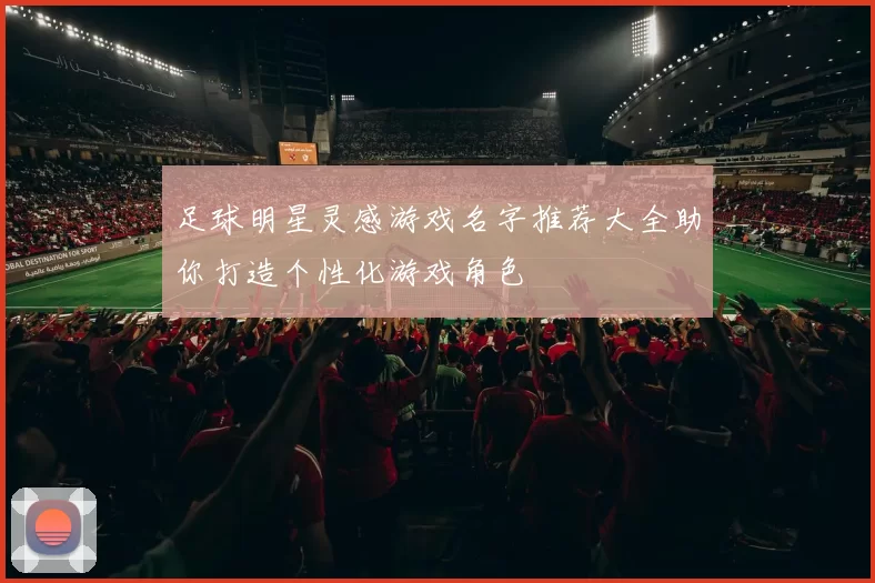 足球明星灵感游戏名字推荐大全助你打造个性化游戏角色