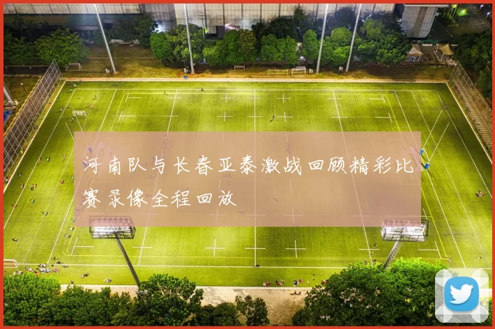 河南队与长春亚泰激战回顾精彩比赛录像全程回放