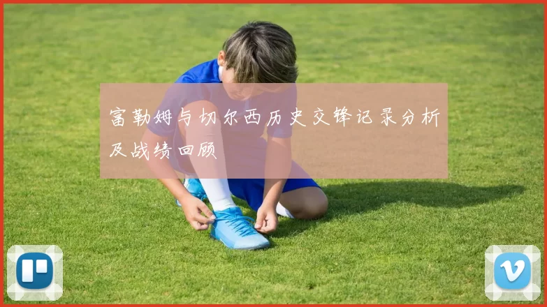富勒姆与切尔西历史交锋记录分析及战绩回顾