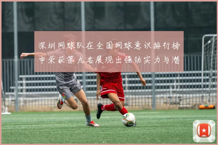 深圳网球队在全国网球意识排行榜中荣获第九名展现出强劲实力与潜力