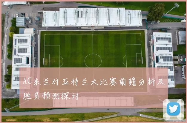 AC米兰对亚特兰大比赛前瞻分析及胜负预测探讨