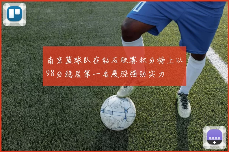 南京篮球队在钻石联赛积分榜上以98分稳居第一名展现强劲实力
