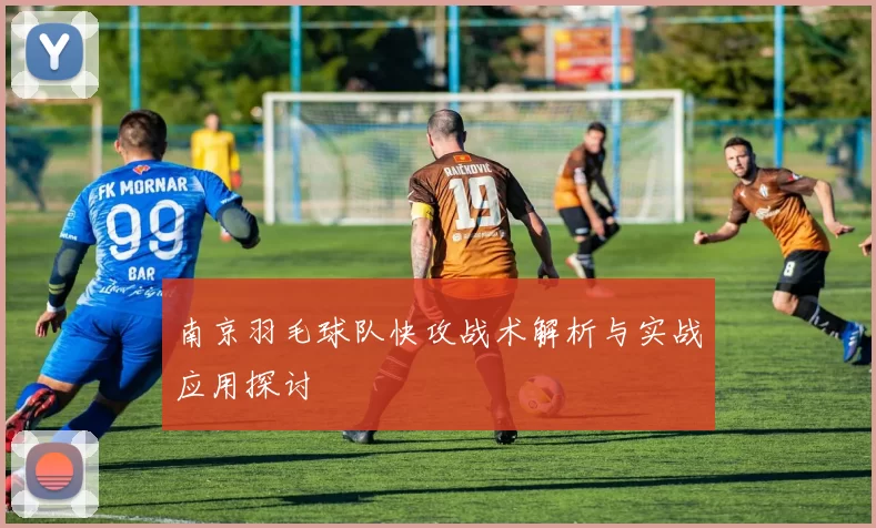 南京羽毛球队快攻战术解析与实战应用探讨