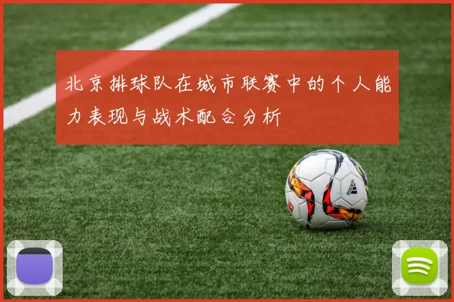 北京排球队在城市联赛中的个人能力表现与战术配合分析