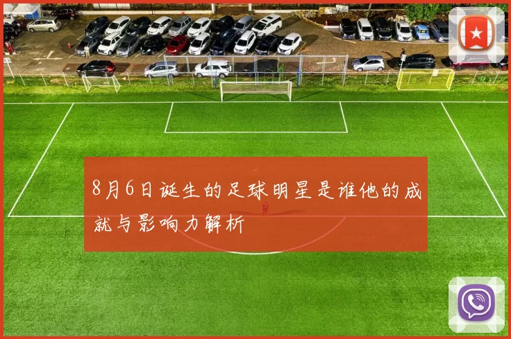 8月6日诞生的足球明星是谁他的成就与影响力解析