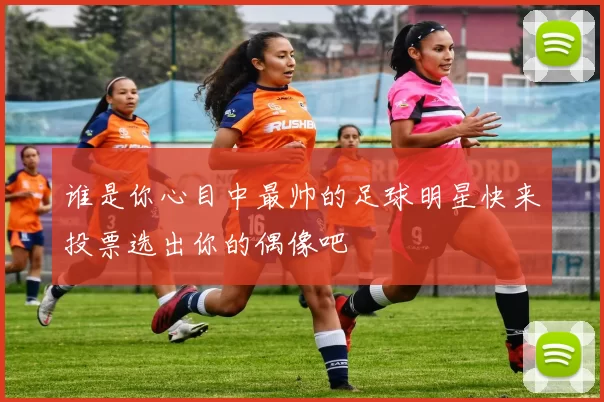 谁是你心目中最帅的足球明星快来投票选出你的偶像吧